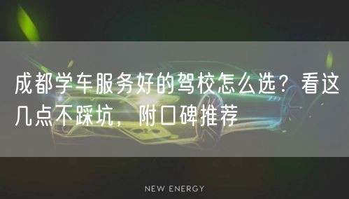 成都学车服务好的驾校怎么选？看这几点不踩坑，附口碑推荐