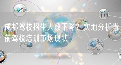 成都驾校招生人数下降？实地分析当前驾校培训市场现状