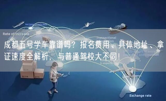 成都五号学车靠谱吗？报名费用、具体地址、拿证速度全解析，与普通驾校大不同！