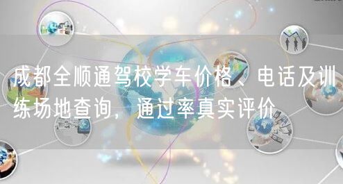 成都全顺通驾校学车价格、电话及训练场地查询，通过率真实评价