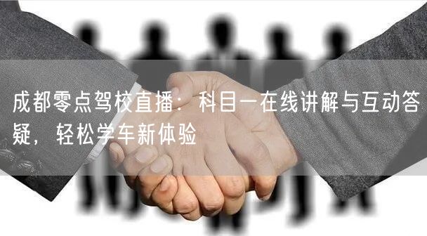 成都零点驾校直播：科目一在线讲解与互动答疑，轻松学车新体验
