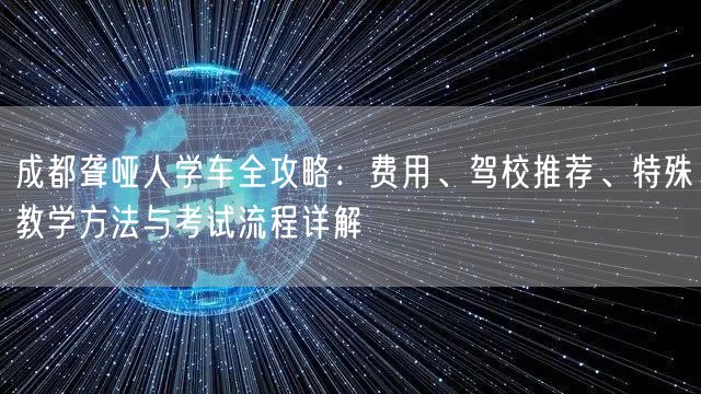 成都聋哑人学车全攻略：费用、驾校推荐、特殊教学方法与考试流程详解