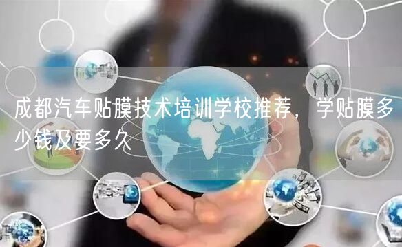 成都汽车贴膜技术培训学校推荐,学贴膜多少钱及要多久 成都汽车贴膜技术培训学校推荐,学贴膜多少钱及要多久