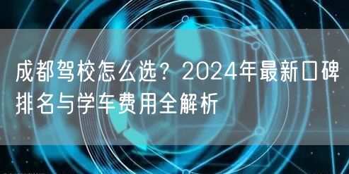 成都驾校怎么选？2024年最新口碑排名与学车费用全解析