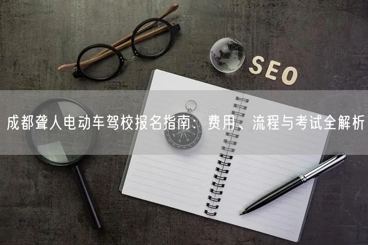 成都聋人电动车驾校报名指南：费用、流程与考试全解析