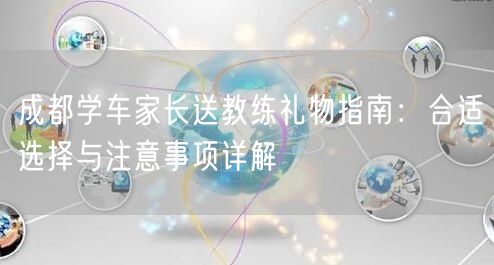 成都学车家长送教练礼物指南：合适选择与注意事项详解