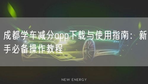 成都学车减分app下载与使用指南：新手必备操作教程