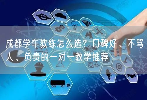 成都学车教练怎么选？口碑好、不骂人、负责的一对一教学推荐