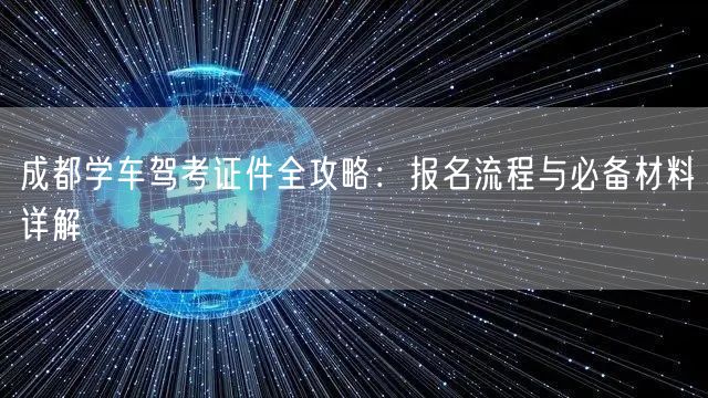 成都学车驾考证件全攻略：报名流程与必备材料详解