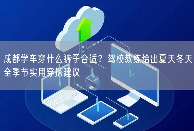成都学车穿什么裤子合适？驾校教练给出夏天冬天全季节实用穿搭建议