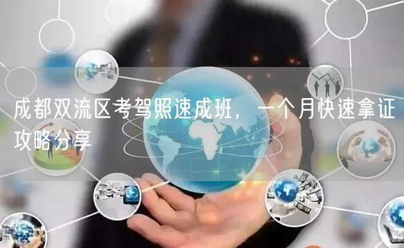 成都双流区考驾照速成班，一个月快速拿证攻略分享