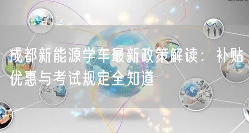 成都新能源学车最新政策解读:补贴优惠与考试规定全知道 成都新能源学车最新政策解读:补贴优惠与考试规定全知道