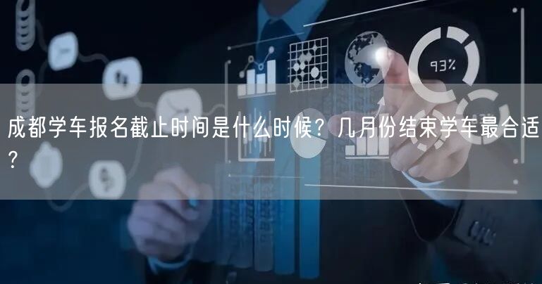 成都学车报名截止时间是什么时候？几月份结束学车最合适？