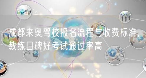 成都来奥驾校报名流程与收费标准，教练口碑好考试通过率高