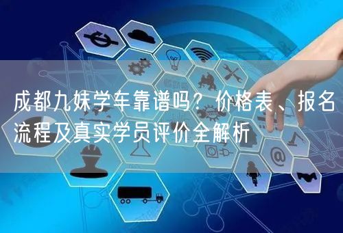 成都九妹学车靠谱吗？价格表、报名流程及真实学员评价全解析