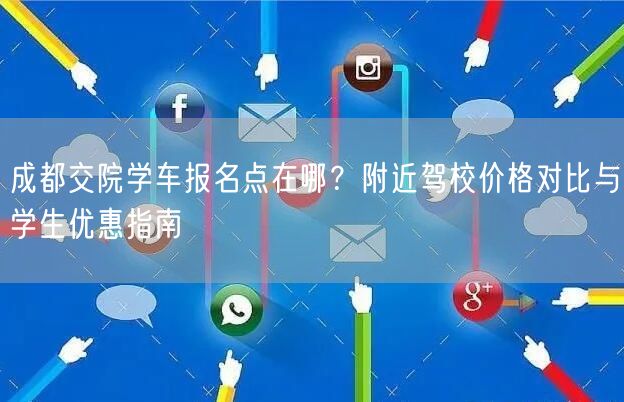 成都交院学车报名点在哪？附近驾校价格对比与学生优惠指南