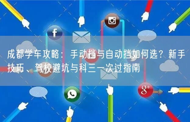 成都学车攻略：手动挡与自动挡如何选？新手技巧、驾校避坑与科三一次过指南