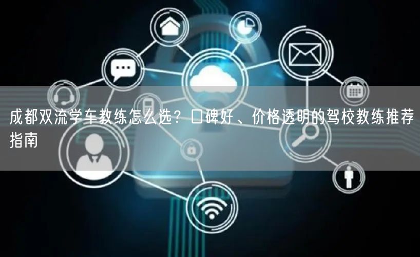 成都双流学车教练怎么选？口碑好、价格透明的驾校教练推荐指南