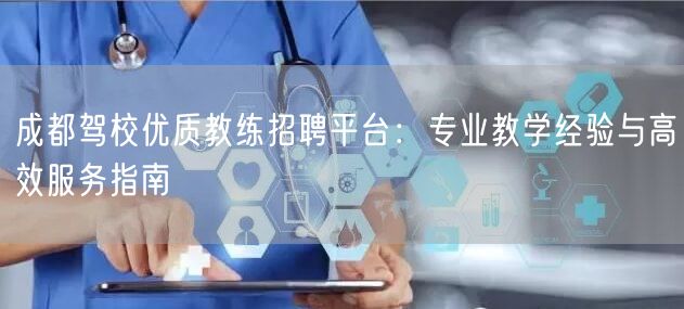 成都驾校优质教练招聘平台：专业教学经验与高效服务指南