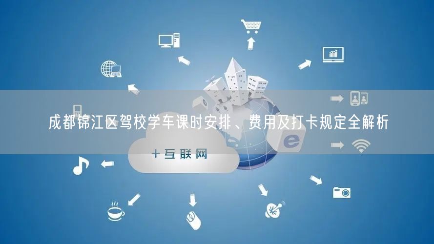 成都锦江区驾校学车课时安排、费用及打卡规定全解析