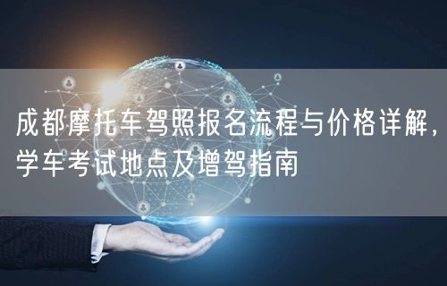 成都摩托车驾照报名流程与价格详解，学车考试地点及增驾指南