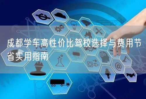 成都学车高性价比驾校选择与费用节省实用指南