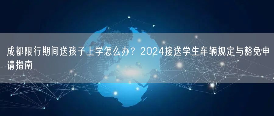 成都限行期间送孩子上学怎么办？2024接送学生车辆规定与豁免申请指南