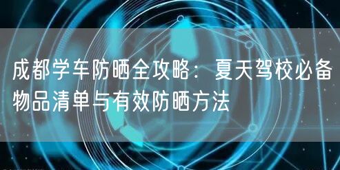 成都学车防晒全攻略：夏天驾校必备物品清单与有效防晒方法
