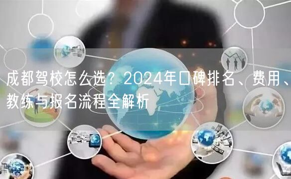 成都驾校怎么选？2024年口碑排名、费用、教练与报名流程全解析