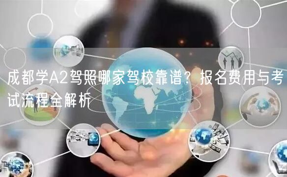 成都学A2驾照哪家驾校靠谱？报名费用与考试流程全解析