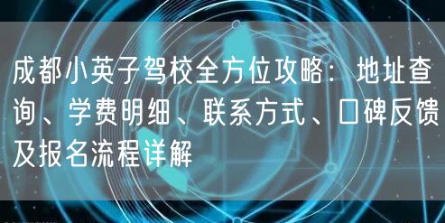 成都小英子驾校全方位攻略：地址查询、学费明细、联系方式、口碑反馈及报名流程详解