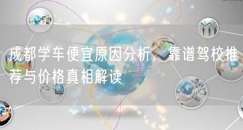 成都学车便宜原因分析，靠谱驾校推荐与价格真相解读
