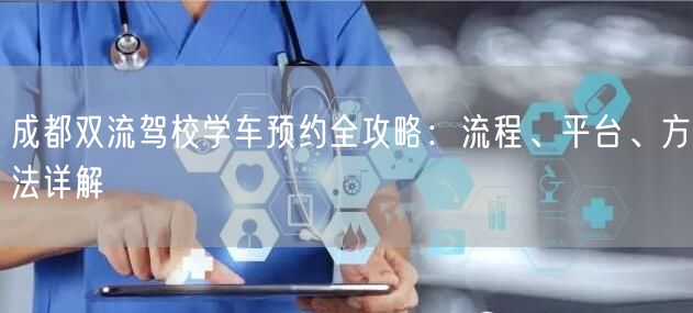 成都双流驾校学车预约全攻略：流程、平台、方法详解