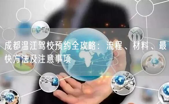 成都温江驾校预约全攻略：流程、材料、最快方法及注意事项