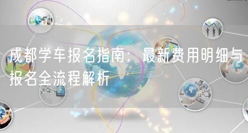 成都学车报名指南：最新费用明细与报名全流程解析