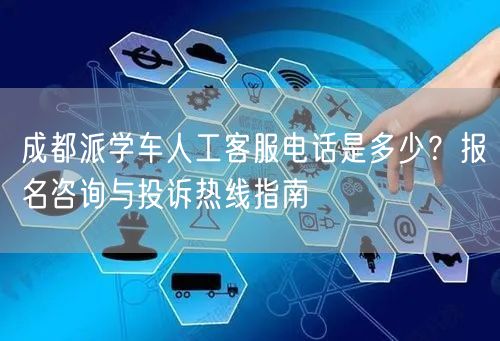 成都派学车人工客服电话是多少?报名咨询与投诉热线指南 成都派学车人工客服电话是多少?报名咨询与投诉热线指南