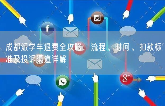 成都派学车退费全攻略:流程、时间、扣款标准及投诉渠道详解 成都派学车退费全攻略:流程、时间、扣款标准及投诉渠道详解