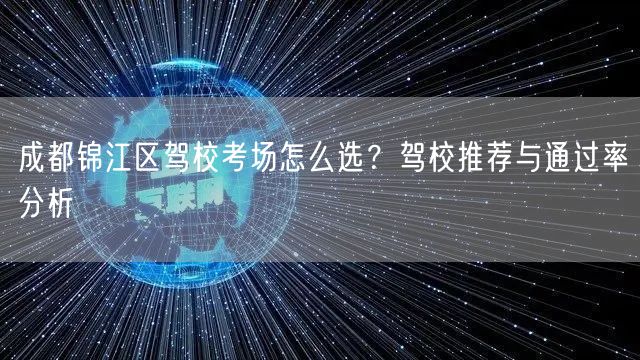 成都锦江区驾校考场怎么选？驾校推荐与通过率分析