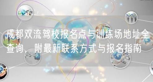 成都双流驾校报名点与训练场地址全查询，附最新联系方式与报名指南