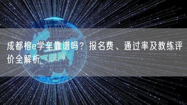 成都榕e学车靠谱吗？报名费、通过率及教练评价全解析