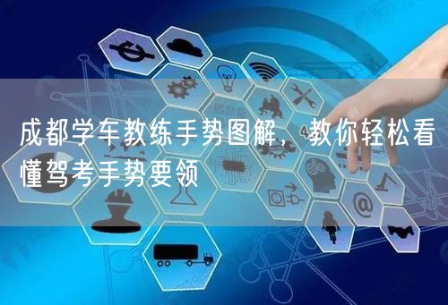 成都学车教练手势图解，教你轻松看懂驾考手势要领