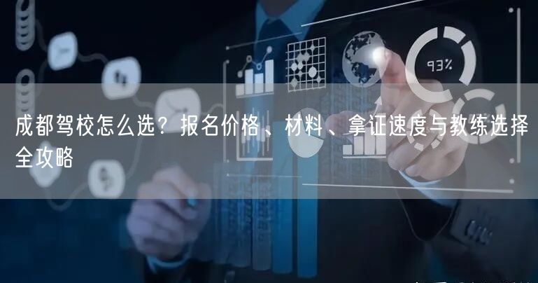 成都驾校怎么选？报名价格、材料、拿证速度与教练选择全攻略