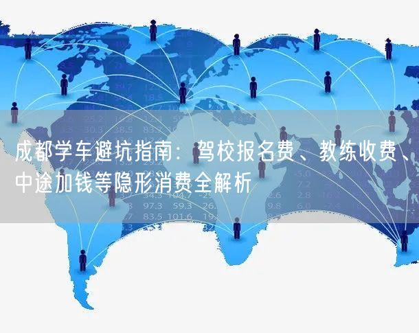 成都学车避坑指南：驾校报名费、教练收费、中途加钱等隐形消费全解析