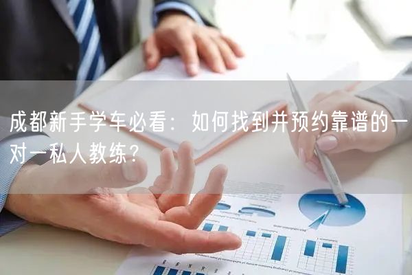 成都新手学车必看:如何找到并预约靠谱的一对一私人教练? 成都新手学车必看:如何找到并预约靠谱的一对一私人教练?
