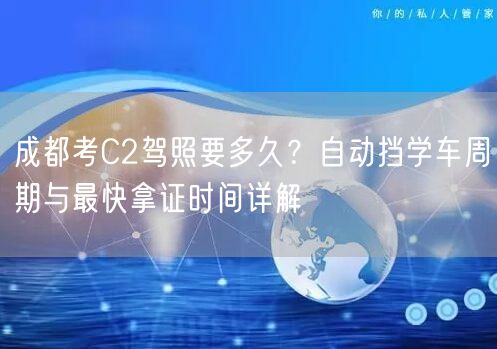 成都考C2驾照要多久？自动挡学车周期与最快拿证时间详解