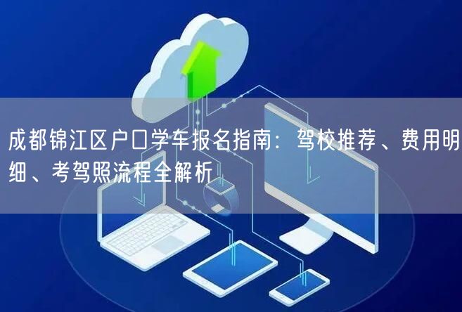 成都锦江区户口学车报名指南：驾校推荐、费用明细、考驾照流程全解析
