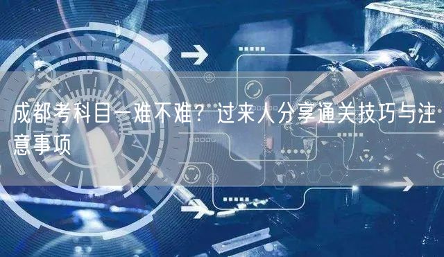 成都考科目一难不难？过来人分享通关技巧与注意事项