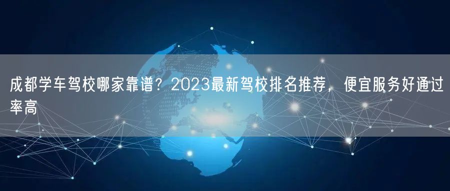 成都学车驾校哪家靠谱？2023最新驾校排名推荐，便宜服务好通过率高