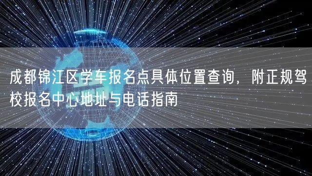 成都锦江区学车报名点具体位置查询，附正规驾校报名中心地址与电话指南