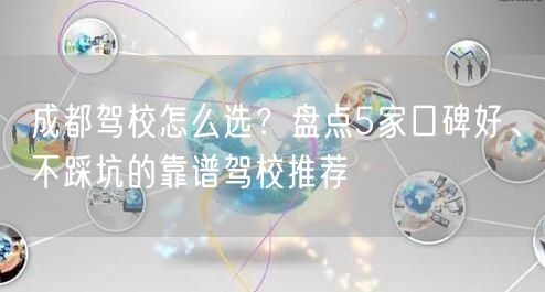成都驾校怎么选？盘点5家口碑好、不踩坑的靠谱驾校推荐